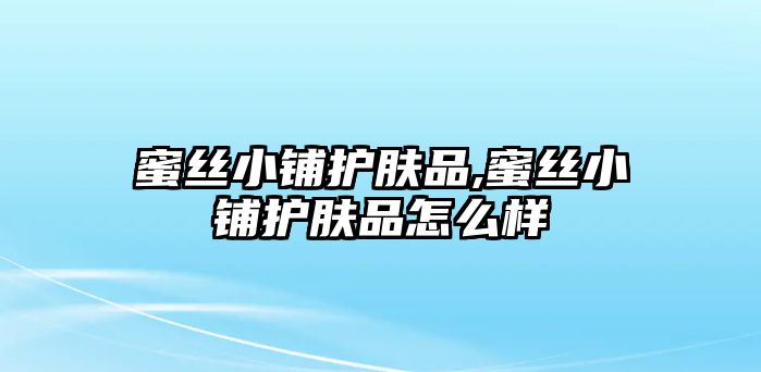 蜜絲小鋪?zhàn)o(hù)膚品,蜜絲小鋪?zhàn)o(hù)膚品怎么樣