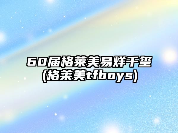 60屆格萊美易烊千璽(格萊美tfboys)