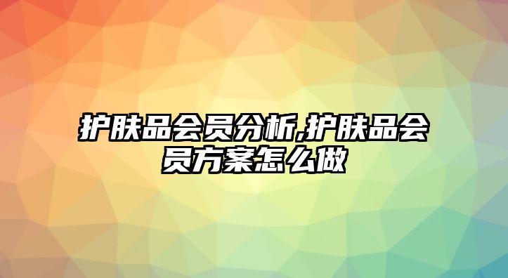 護膚品會員分析,護膚品會員方案怎么做