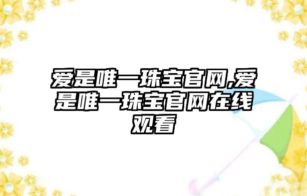 愛是唯一珠寶官網,愛是唯一珠寶官網在線觀看