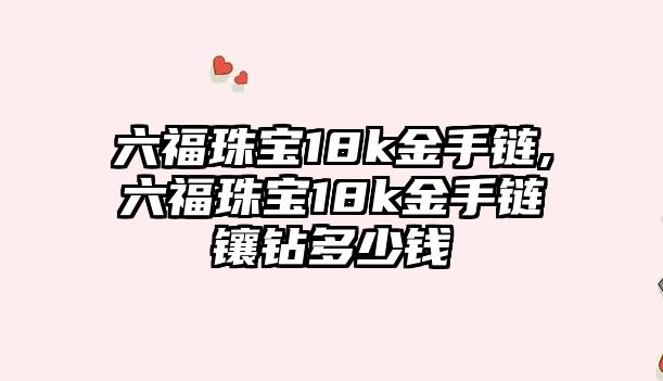 六福珠寶18k金手鏈,六福珠寶18k金手鏈鑲鉆多少錢