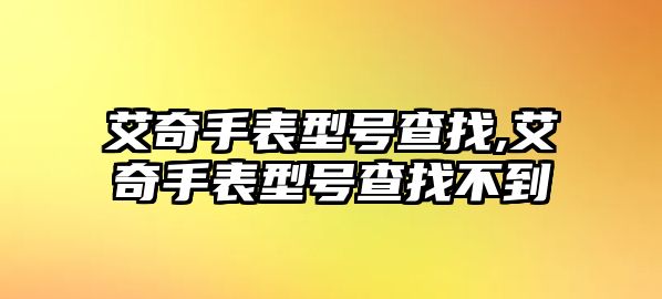 艾奇手表型號查找,艾奇手表型號查找不到