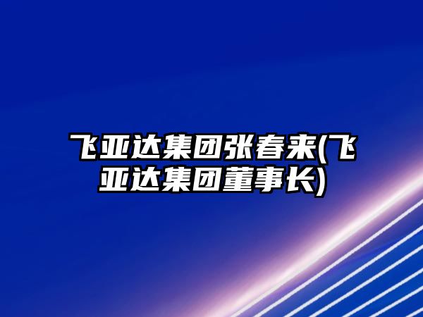 飛亞達集團張春來(飛亞達集團董事長)