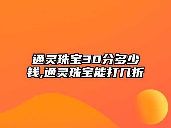 通靈珠寶30分多少錢,通靈珠寶能打幾折