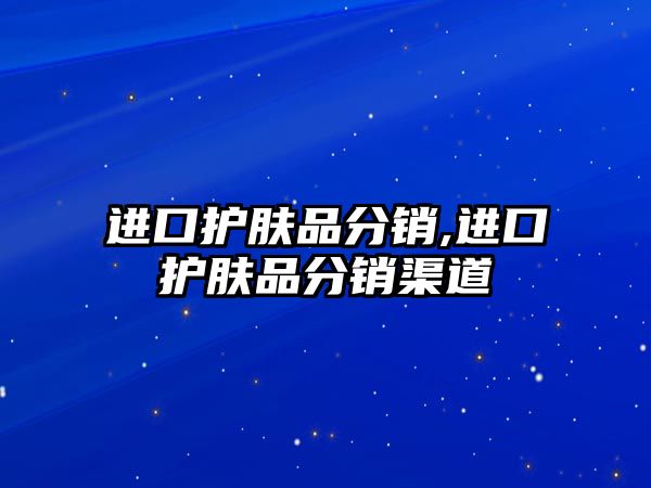 進口護膚品分銷,進口護膚品分銷渠道