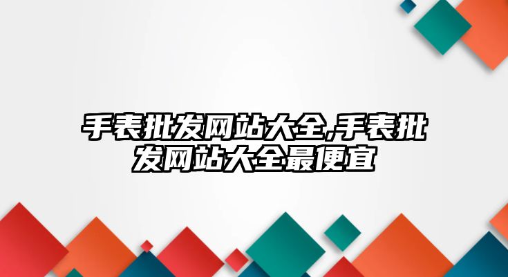 手表批發網站大全,手表批發網站大全最便宜