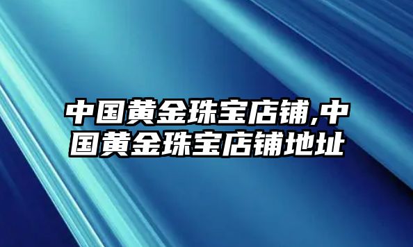 中國黃金珠寶店鋪,中國黃金珠寶店鋪地址