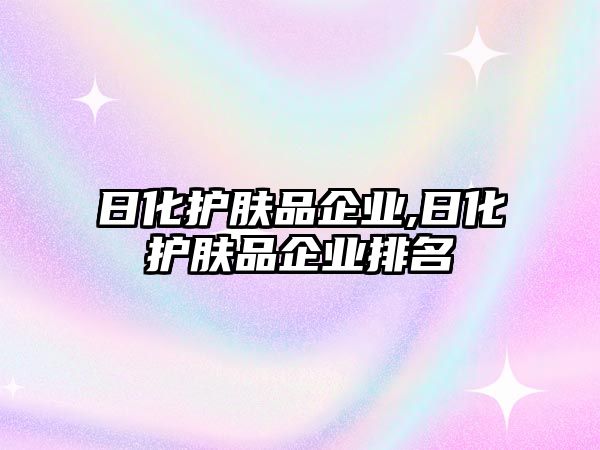 日化護膚品企業,日化護膚品企業排名