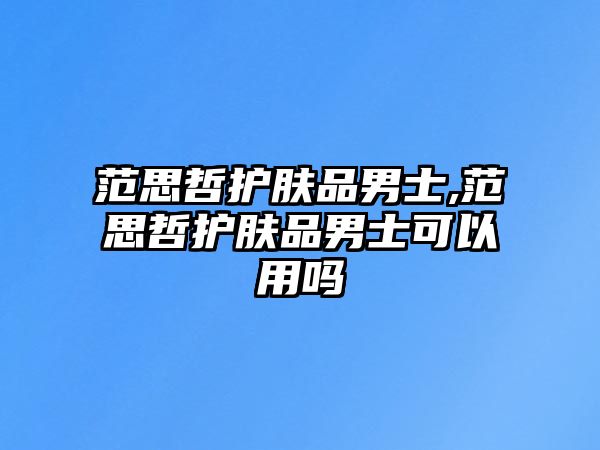 范思哲護膚品男士,范思哲護膚品男士可以用嗎