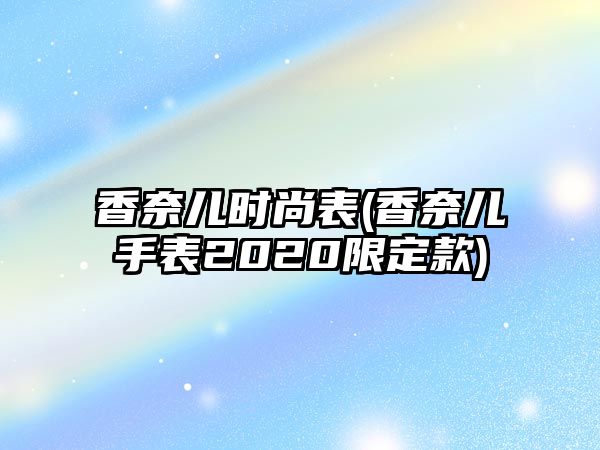 香奈兒時尚表(香奈兒手表2020限定款)