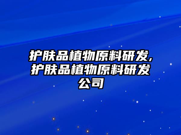 護膚品植物原料研發,護膚品植物原料研發公司