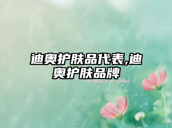 迪奧護膚品代表,迪奧護膚品牌