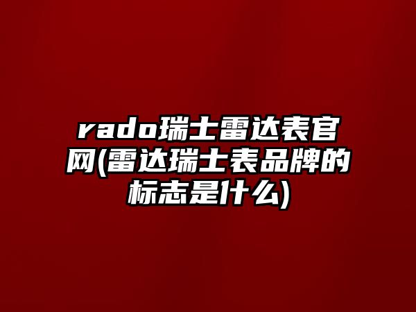 rado瑞士雷達表官網(雷達瑞士表品牌的標志是什么)