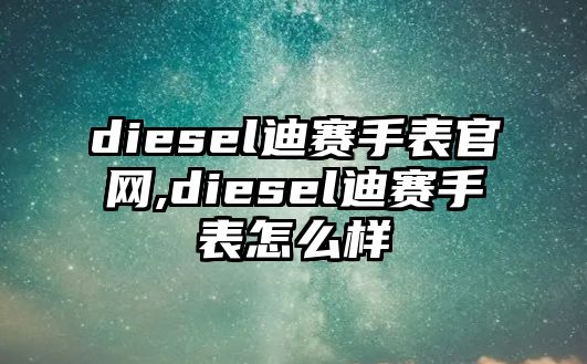 diesel迪賽手表官網,diesel迪賽手表怎么樣