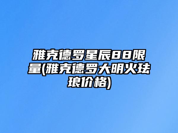 雅克德羅星辰88限量(雅克德羅大明火琺瑯價格)