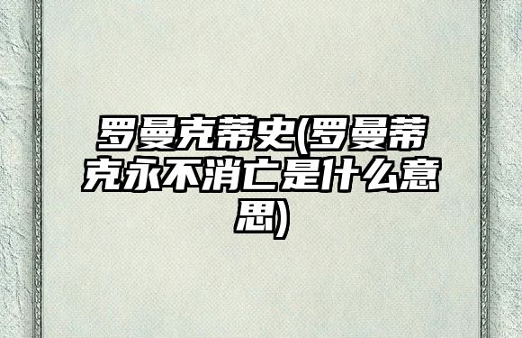 羅曼克蒂史(羅曼蒂克永不消亡是什么意思)