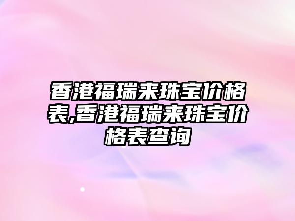 香港福瑞來珠寶價格表,香港福瑞來珠寶價格表查詢