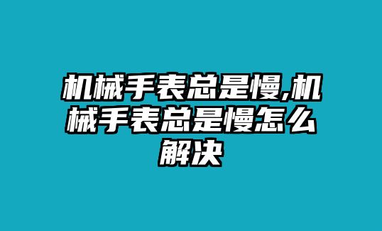 機械手表總是慢,機械手表總是慢怎么解決