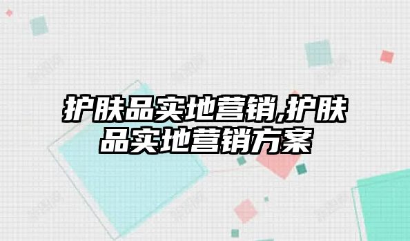 護膚品實地營銷,護膚品實地營銷方案