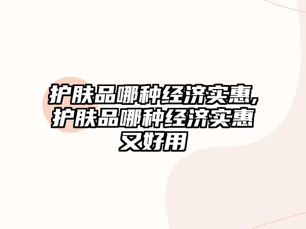 護膚品哪種經濟實惠,護膚品哪種經濟實惠又好用