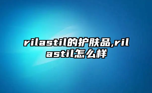 rilastil的護膚品,rilastil怎么樣