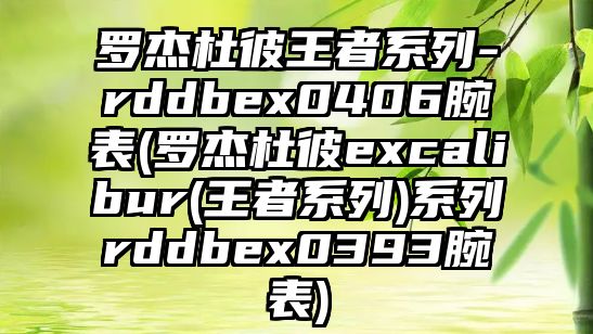 羅杰杜彼王者系列-rddbex0406腕表(羅杰杜彼excalibur(王者系列)系列rddbex0393腕表)