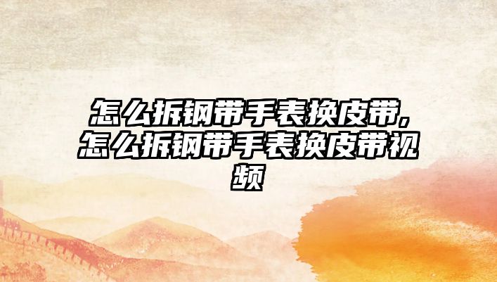 怎么拆鋼帶手表換皮帶,怎么拆鋼帶手表換皮帶視頻