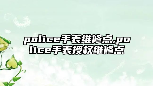 police手表維修點,police手表授權維修點