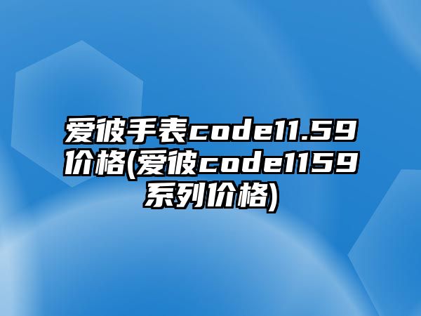 愛彼手表code11.59價格(愛彼code1159系列價格)