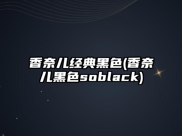 香奈兒經典黑色(香奈兒黑色soblack)