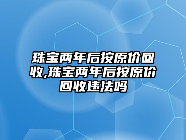 珠寶兩年后按原價回收,珠寶兩年后按原價回收違法嗎