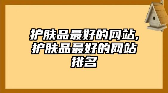 護膚品最好的網站,護膚品最好的網站排名