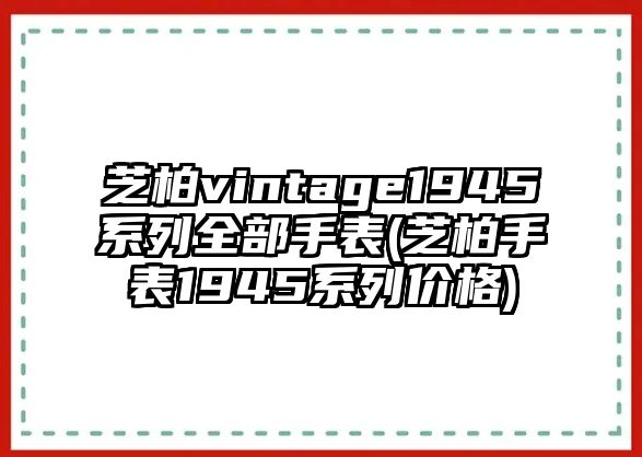 芝柏vintage1945系列全部手表(芝柏手表1945系列價格)