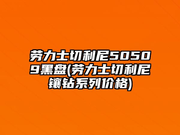 勞力士切利尼50509黑盤(勞力士切利尼鑲鉆系列價(jià)格)