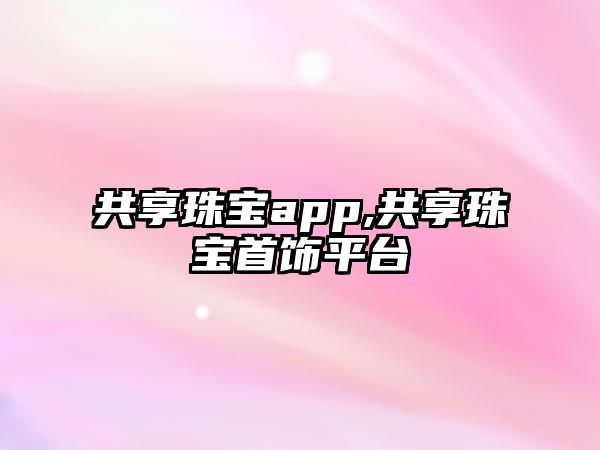 共享珠寶app,共享珠寶首飾平臺