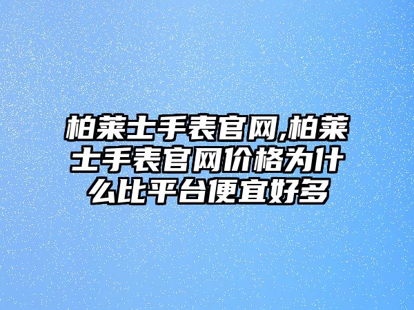 柏萊士手表官網,柏萊士手表官網價格為什么比平臺便宜好多