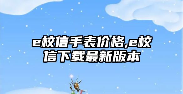 e校信手表價格,e校信下載最新版本