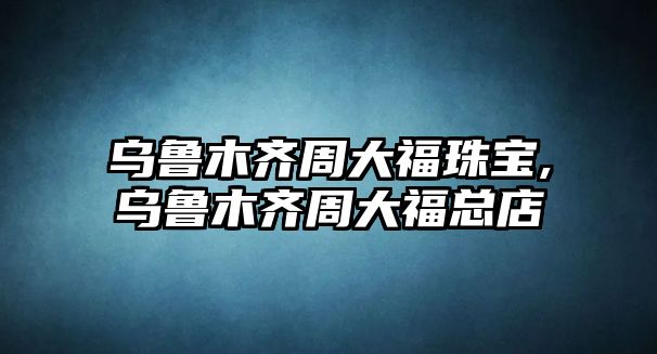 烏魯木齊周大福珠寶,烏魯木齊周大福總店