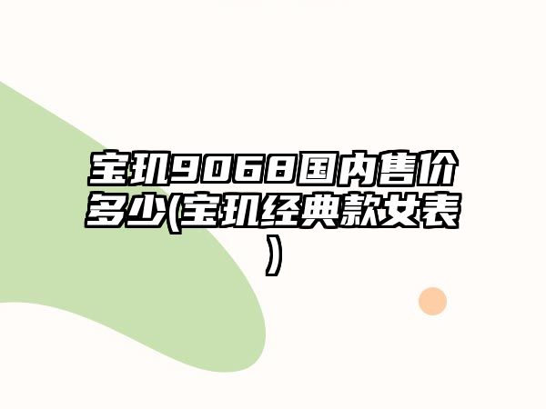 寶璣9068國內(nèi)售價(jià)多少(寶璣經(jīng)典款女表)