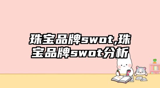 珠寶品牌swot,珠寶品牌swot分析