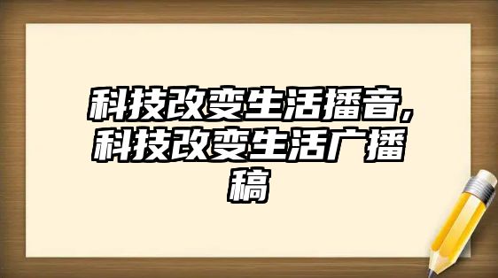 科技改變生活播音,科技改變生活廣播稿