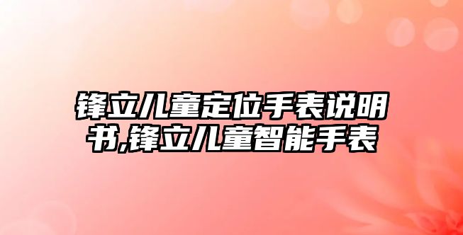 鋒立兒童定位手表說明書,鋒立兒童智能手表