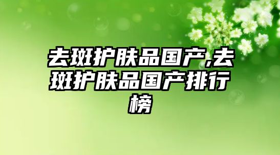 去斑護膚品國產,去斑護膚品國產排行榜