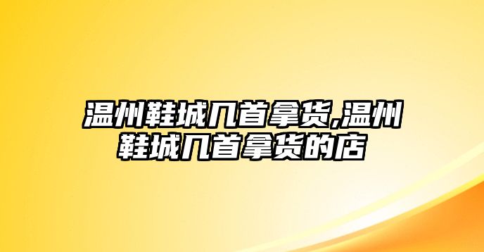 溫州鞋城幾首拿貨,溫州鞋城幾首拿貨的店