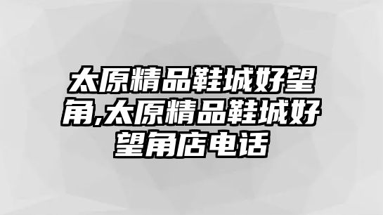 太原精品鞋城好望角,太原精品鞋城好望角店電話