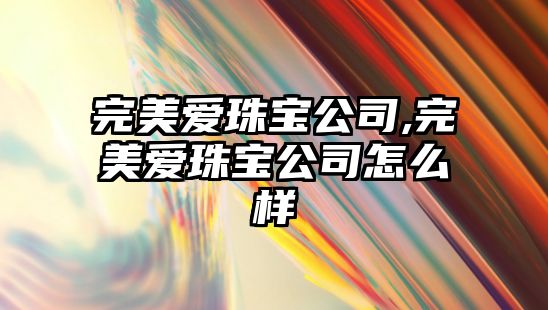 完美愛珠寶公司,完美愛珠寶公司怎么樣