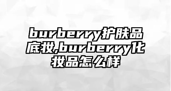 burberry護膚品底妝,burberry化妝品怎么樣