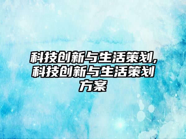 科技創新與生活策劃,科技創新與生活策劃方案