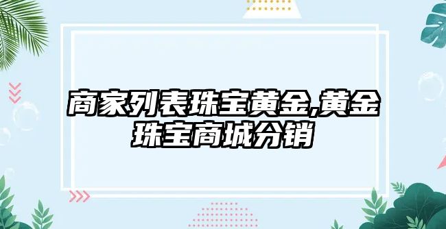 商家列表珠寶黃金,黃金珠寶商城分銷