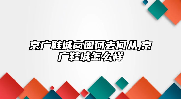 京廣鞋城商圈何去何從,京廣鞋城怎么樣